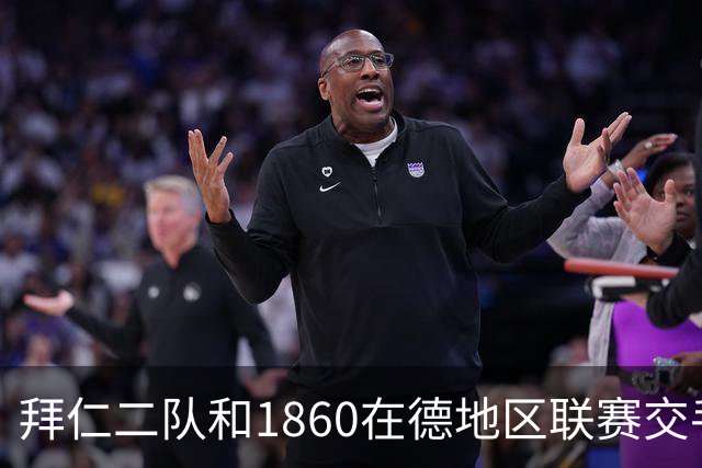 拜仁二队和1860在德地区联赛交手,埃贝尔、帕夫洛维奇等观战